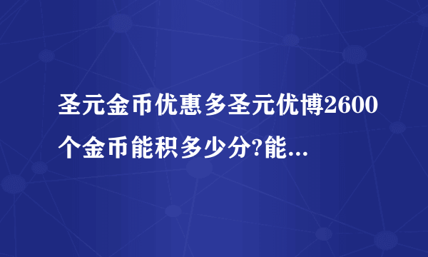 圣元金币优惠多圣元优博2600个金币能积多少分?能兑换什么奖品