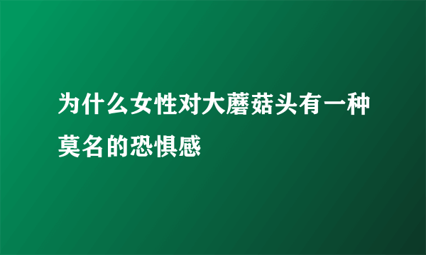 为什么女性对大蘑菇头有一种莫名的恐惧感