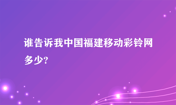 谁告诉我中国福建移动彩铃网多少?