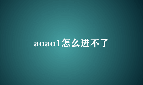 aoao1怎么进不了