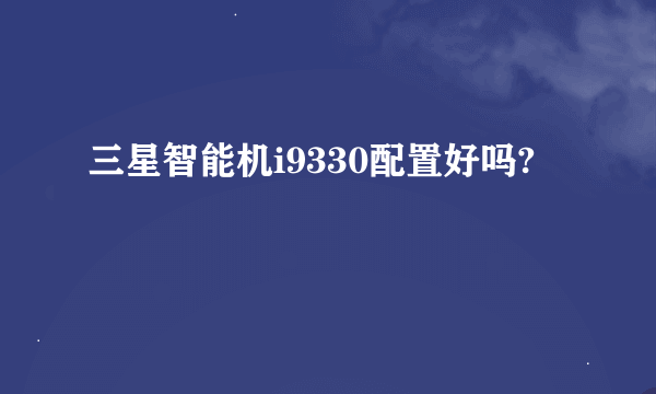 三星智能机i9330配置好吗?