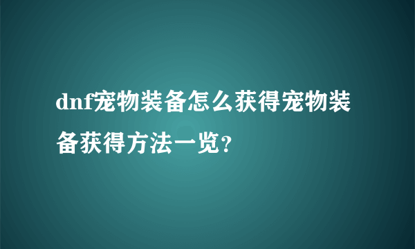 dnf宠物装备怎么获得宠物装备获得方法一览？