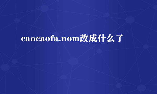 caocaofa.nom改成什么了