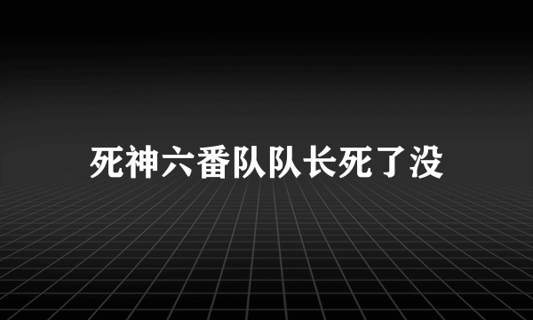 死神六番队队长死了没