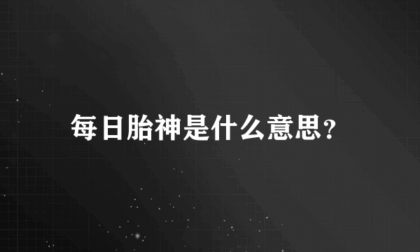 每日胎神是什么意思？