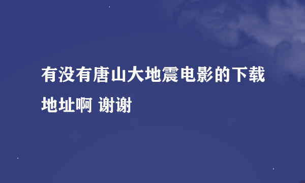 有没有唐山大地震电影的下载地址啊 谢谢