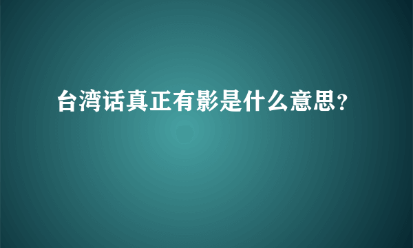 台湾话真正有影是什么意思？