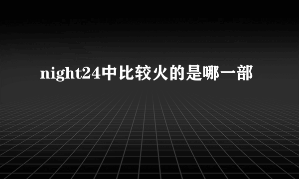 night24中比较火的是哪一部