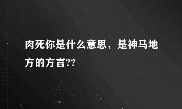 肉死你是什么意思，是神马地方的方言??