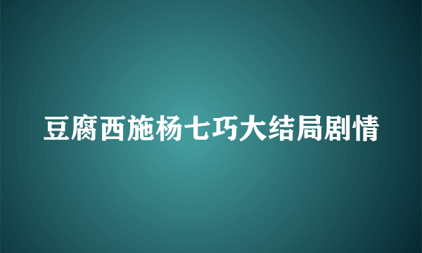 豆腐西施杨七巧大结局剧情