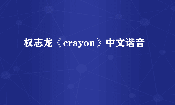 权志龙《crayon》中文谐音