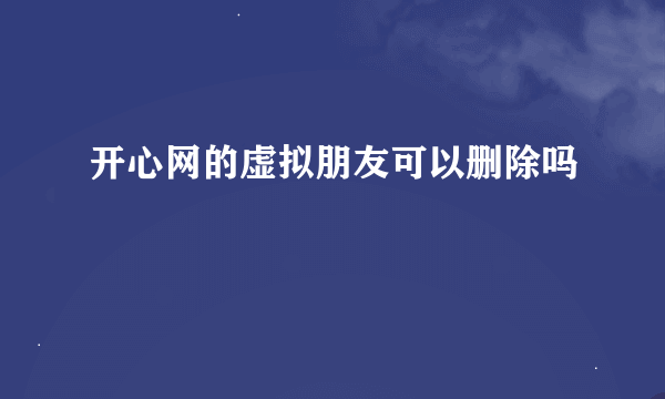 开心网的虚拟朋友可以删除吗