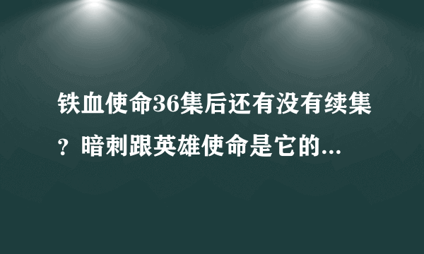 铁血使命36集后还有没有续集？暗刺跟英雄使命是它的第二，第三部吗？