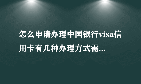 怎么申请办理中国银行visa信用卡有几种办理方式需要哪些材料可以办理中国银行visa信用卡