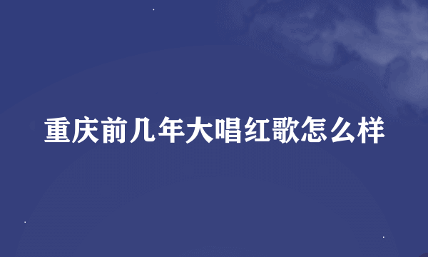 重庆前几年大唱红歌怎么样