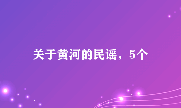 关于黄河的民谣，5个