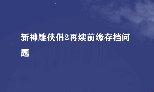 新神雕侠侣2再续前缘存档问题