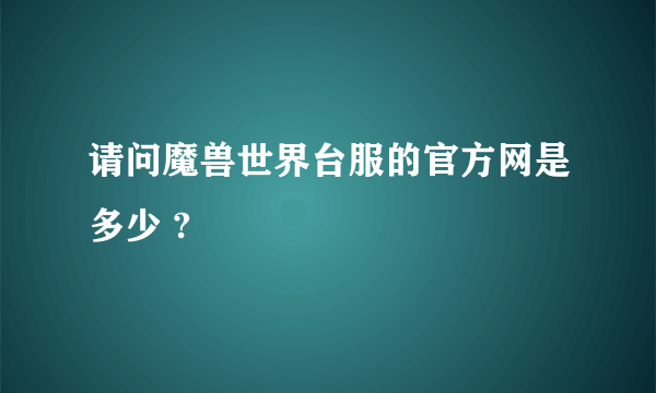 请问魔兽世界台服的官方网是多少 ?