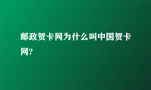 邮政贺卡网为什么叫中国贺卡网?