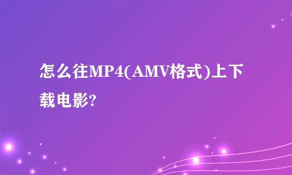 怎么往MP4(AMV格式)上下载电影?