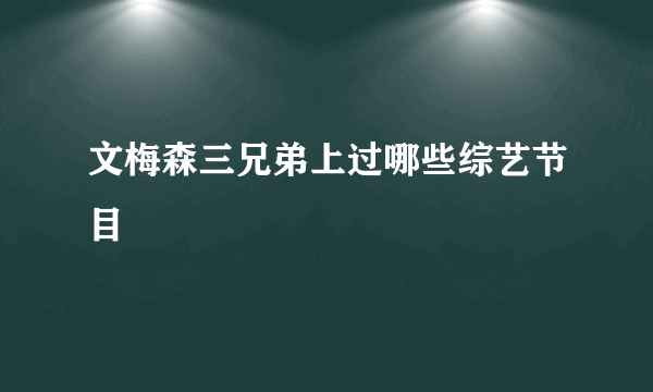 文梅森三兄弟上过哪些综艺节目