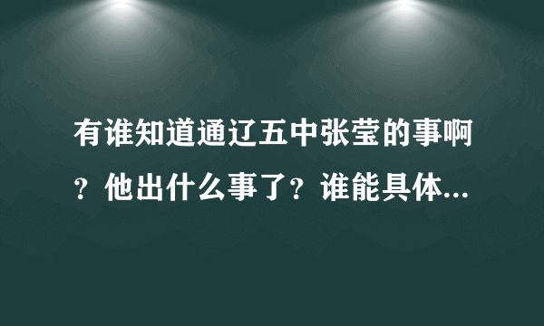 有谁知道通辽五中张莹的事啊？他出什么事了？谁能具体告诉一下，谢谢。