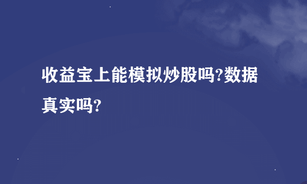 收益宝上能模拟炒股吗?数据真实吗?