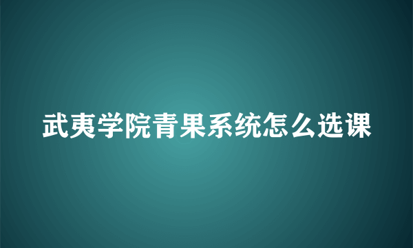 武夷学院青果系统怎么选课