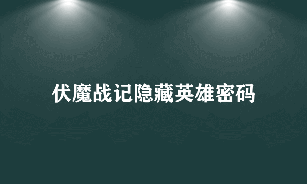 伏魔战记隐藏英雄密码