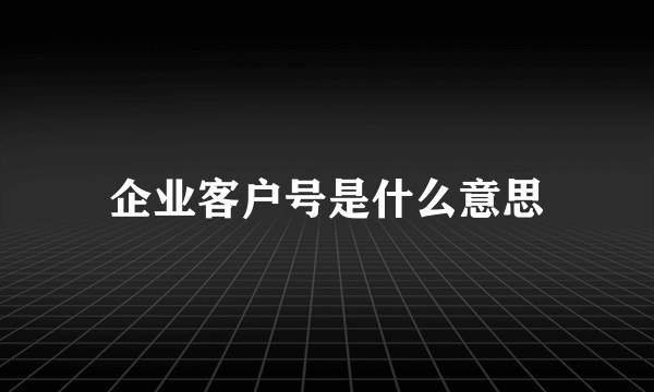 企业客户号是什么意思