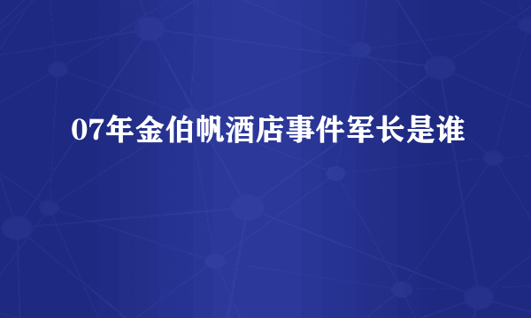 07年金伯帆酒店事件军长是谁