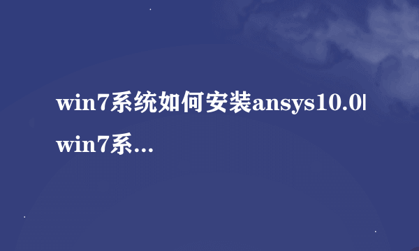 win7系统如何安装ansys10.0|win7系统安装ansys10.0的详细步骤