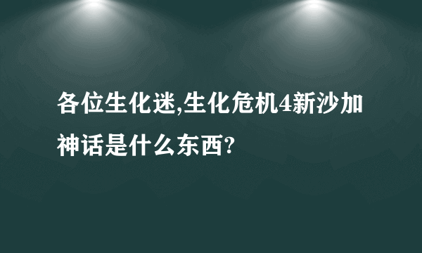 各位生化迷,生化危机4新沙加神话是什么东西?