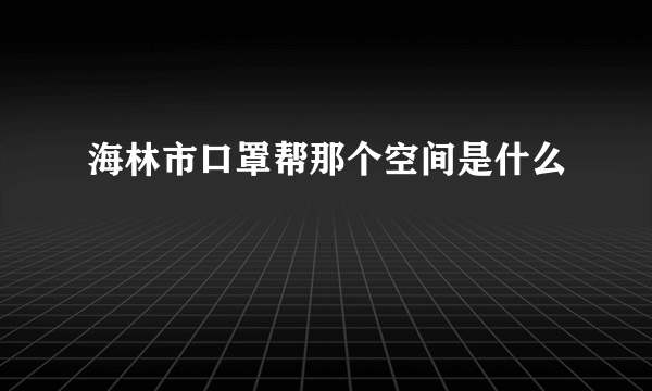 海林市口罩帮那个空间是什么