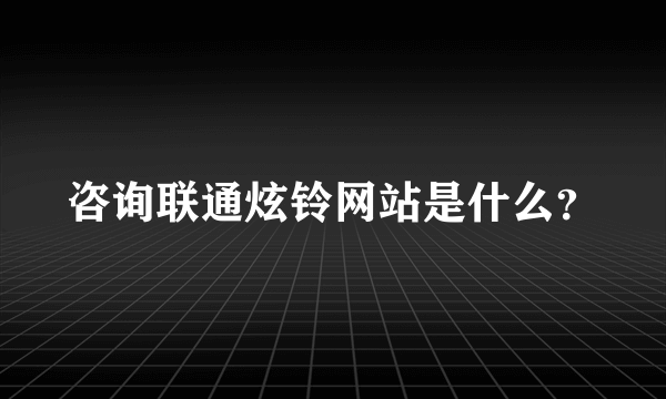 咨询联通炫铃网站是什么？