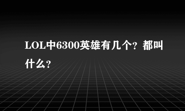 LOL中6300英雄有几个？都叫什么？