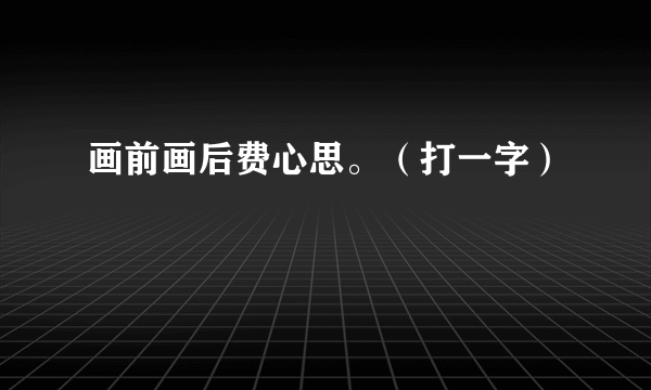 画前画后费心思。（打一字）