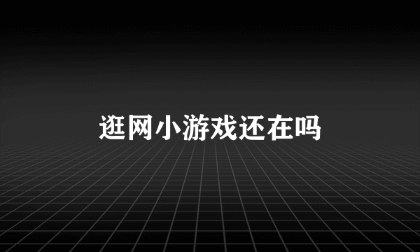 逛网小游戏还在吗