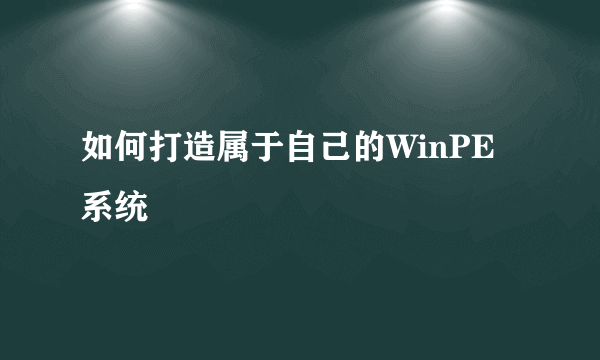 如何打造属于自己的WinPE系统