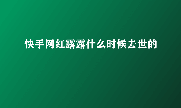 快手网红露露什么时候去世的