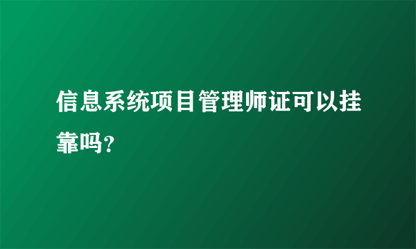 信息系统项目管理师证可以挂靠吗？