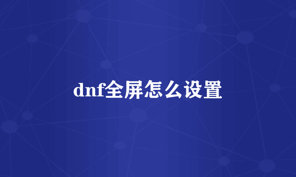 dnf全屏怎么设置