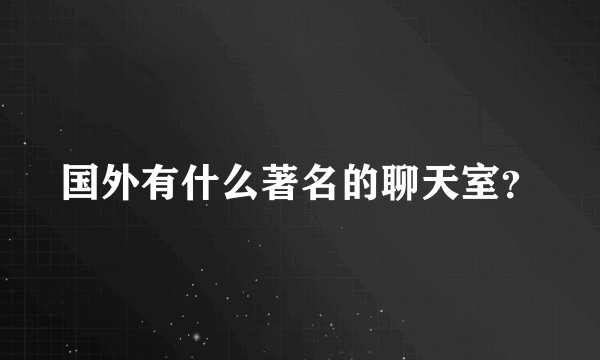 国外有什么著名的聊天室？