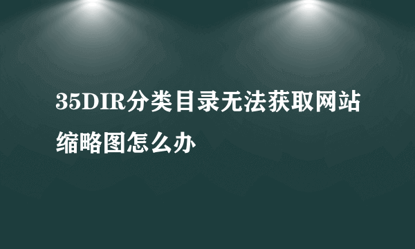 35DIR分类目录无法获取网站缩略图怎么办