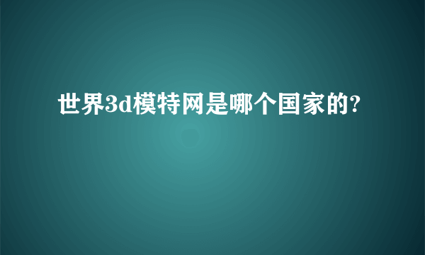 世界3d模特网是哪个国家的?