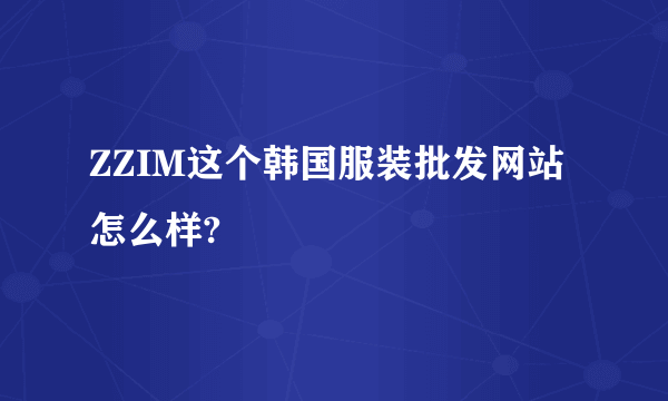 ZZIM这个韩国服装批发网站怎么样?