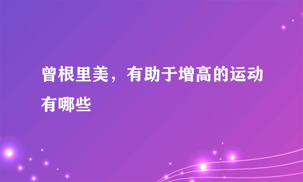 曾根里美，有助于增高的运动有哪些