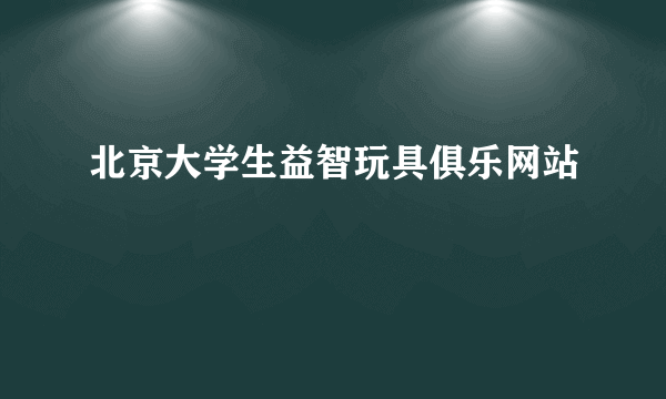 北京大学生益智玩具俱乐网站