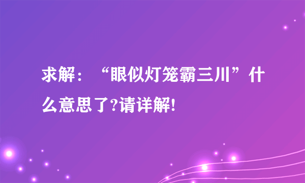 求解：“眼似灯笼霸三川”什么意思了?请详解!