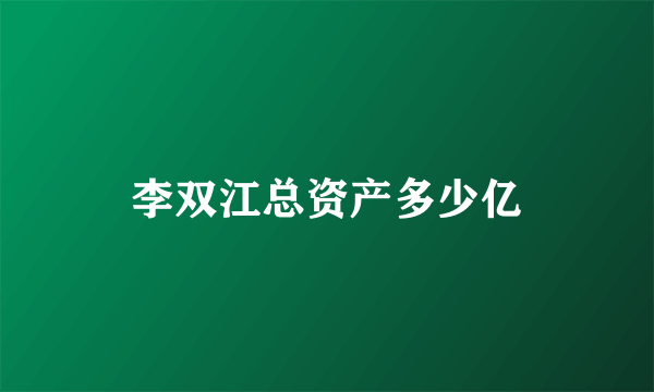 李双江总资产多少亿